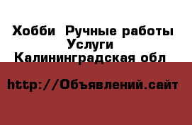 Хобби. Ручные работы Услуги. Калининградская обл.